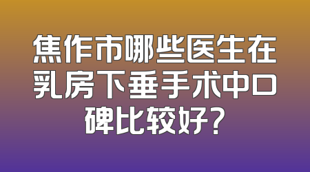 焦作市哪些医生在乳房下垂手术中口碑比较好？
