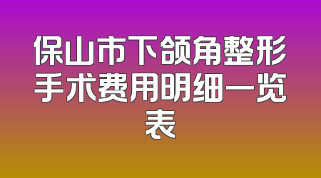 保山市下颌角整形手术费用明细一览表