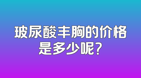 玻尿酸丰胸的价格是多少呢？