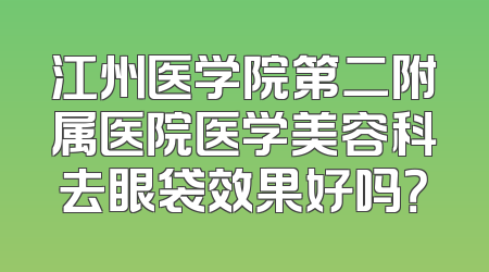 江州医学院第二附属医院医学美容科去眼袋效果好吗？