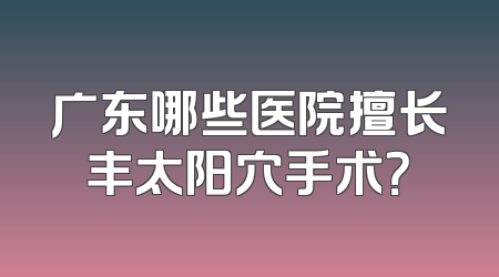 广东哪些医院擅长丰太阳穴手术？
