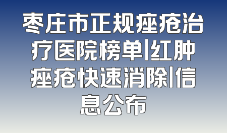 枣庄市正规痤疮治疗医院榜单｜红肿痤疮快速消除｜信息公布