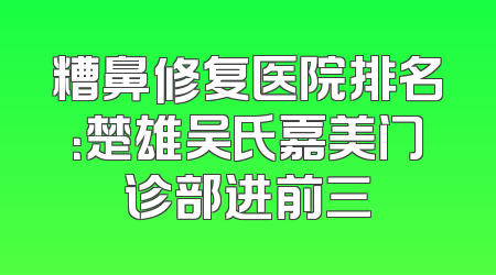 糟鼻修复医院排名：楚雄吴氏嘉美门诊部进前三