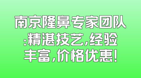 南京隆鼻专家团队：精湛技艺，经验丰富，价格优惠！