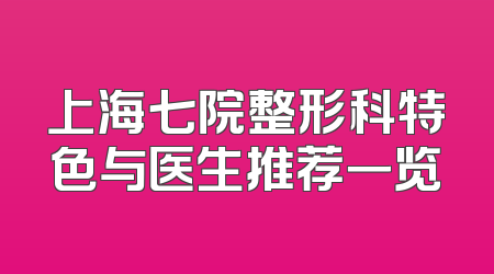 上海七院整形科特色与医生推荐一览