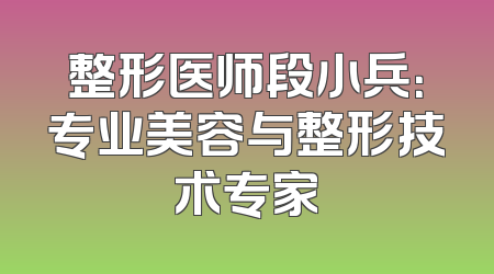 整形医师段小兵：专业美容与整形技术专家
