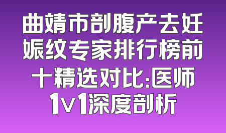 曲靖市剖腹产去妊娠纹专家排行榜前十精选对比：医师1v1深度剖析