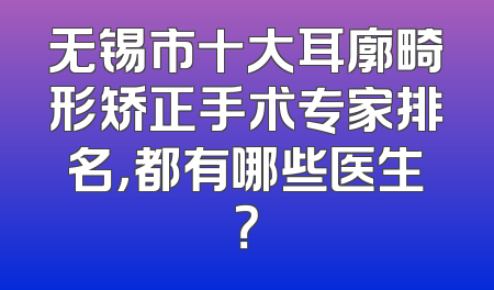 无锡市十大耳廓畸形矫正手术专家排名，都有哪些医生？
