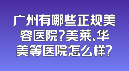 广州有哪些正规美容医院？美莱、华美等医院怎么样？