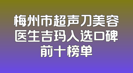 梅州市超声刀美容医生吉玛入选口碑前十榜单