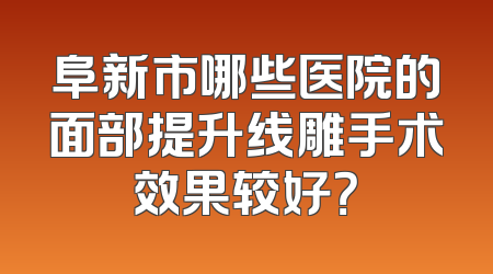 阜新市哪些医院的面部提升线雕手术效果较好？