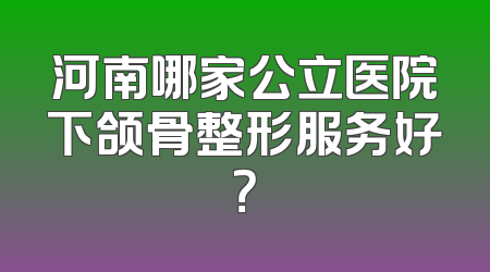 河南哪家公立医院下颌骨整形服务好？