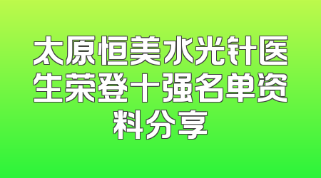 太原恒美水光针医生荣登十强名单资料分享
