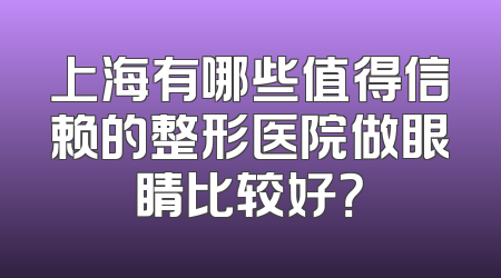 上海有哪些值得信赖的整形医院做眼睛比较好？