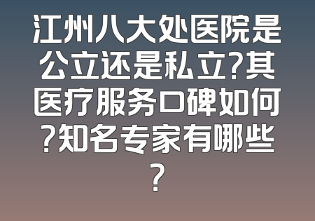 江州八大处医院是公立还是私立？其医疗服务口碑如何？知名专家有哪些？