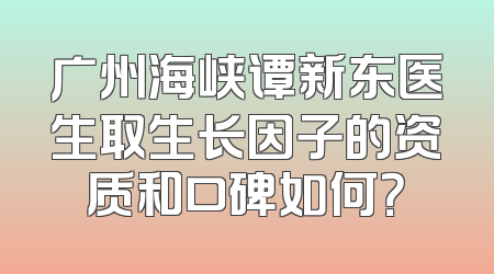 广州海峡谭新东医生取生长因子的资质和口碑如何？
