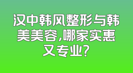 汉中韩风整形与韩美美容，哪家实惠又专业？
