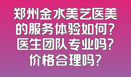郑州金水美艺医美的服务体验如何？医生团队专业吗？价格合理吗？
