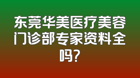 东莞华美医疗美容门诊部专家资料全吗？