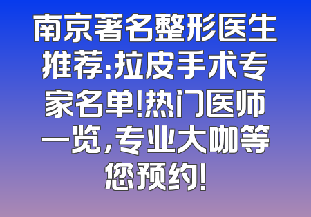 南京著名整形医生推荐：拉皮手术专家名单！热门医师一览，专业大咖等您预约！