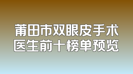 莆田市双眼皮手术医生前十榜单预览