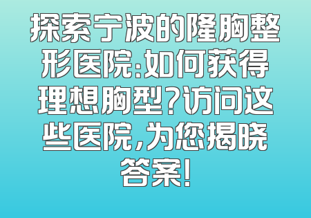 探索宁波的隆胸整形医院：如何获得理想胸型？访问这些医院，为您揭晓答案！