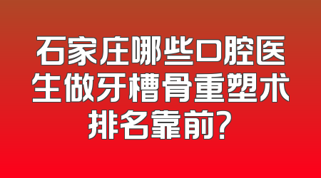 石家庄哪些口腔医生做牙槽骨重塑术排名靠前？