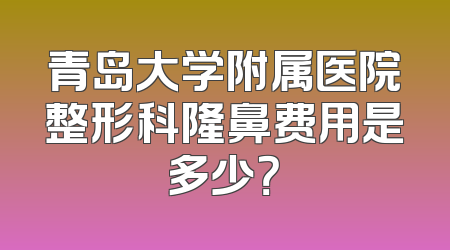 青岛大学附属医院整形科隆鼻费用是多少？