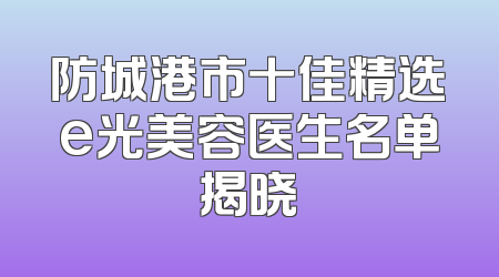 防城港市十佳精选e光美容医生名单揭晓