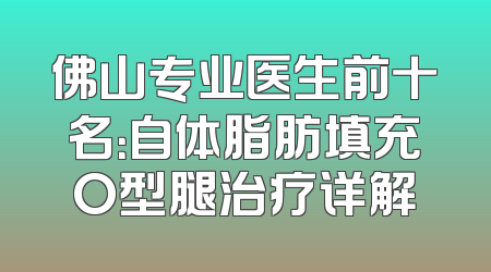 佛山专业医生前十名：自体脂肪填充O型腿治疗详解