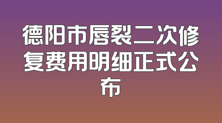 德阳市唇裂二次修复费用明细正式公布