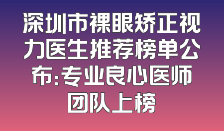 深圳市裸眼矫正视力医生推荐榜单公布：专业良心医师团队上榜