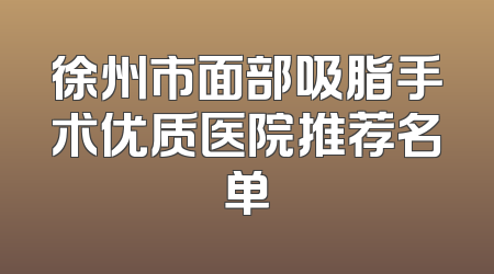 徐州市面部吸脂手术优质医院推荐名单