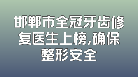邯郸市全冠牙齿修复医生上榜，确保整形安全