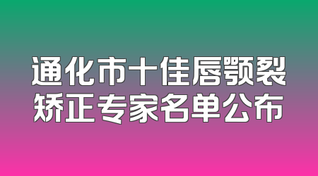 通化市十佳唇颚裂矫正专家名单公布