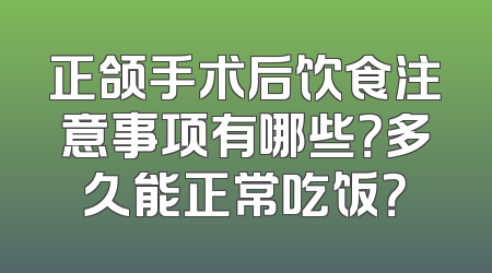 正颌手术后饮食注意事项有哪些？多久能正常吃饭？