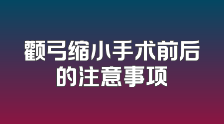 颧弓缩小手术前后的注意事项