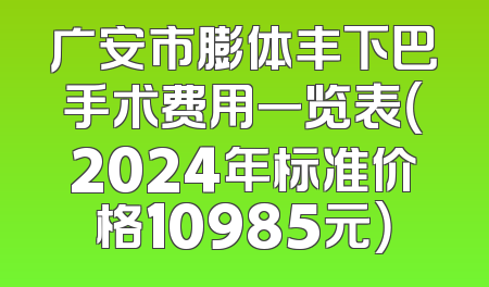 广安市膨体丰下巴手术费用一览表（2024年标准价格10985元）
