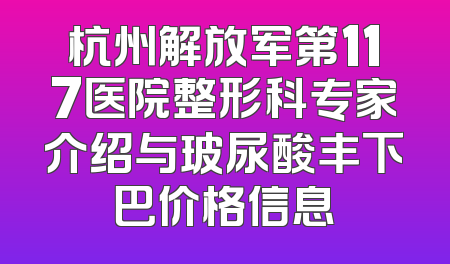 杭州解放军第117医院整形科专家介绍与玻尿酸丰下巴价格信息