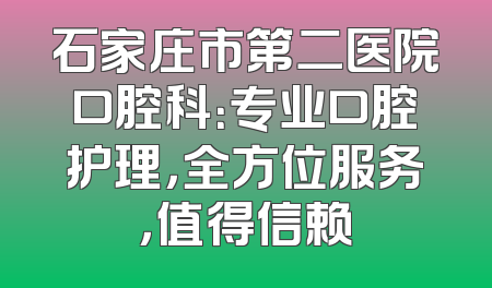 石家庄市第二医院口腔科：专业口腔护理，全方位服务，值得信赖