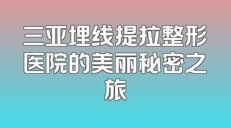 三亚埋线提拉整形医院的美丽秘密之旅
