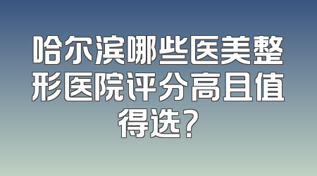 哈尔滨哪些医美整形医院评分高且值得选？