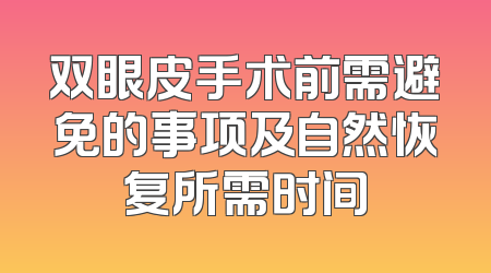 双眼皮手术前需避免的事项及自然恢复所需时间