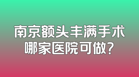 南京额头丰满手术哪家医院可做？