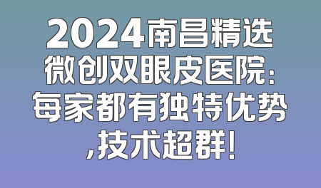 2024南昌精选微创双眼皮医院：每家都有独特优势，技术超群！