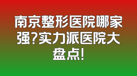 南京整形医院哪家强？实力派医院大盘点！