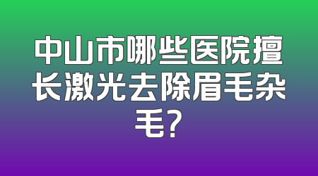 中山市哪些医院擅长激光去除眉毛杂毛？
