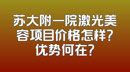 苏大附一院激光美容项目价格怎样？优势何在？