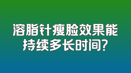 溶脂针瘦脸效果能持续多长时间？
