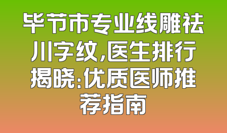 毕节市专业线雕祛川字纹，医生排行揭晓：优质医师推荐指南